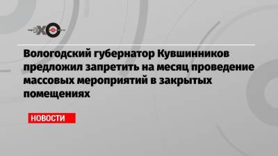Вологодский губернатор Кувшинников предложил запретить на месяц проведение массовых мероприятий в закрытых помещениях
