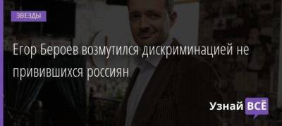 Егор Бероев возмутился дискриминацией не привившихся россиян