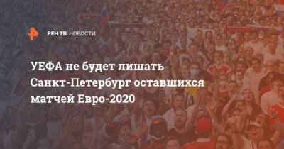 УЕФА не будет лишать Санкт-Петербург оставшихся матчей Евро-2020