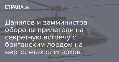 Данилов и замминистра обороны прилетели на секретную встречу с британским лордом на вертолетах олигархов