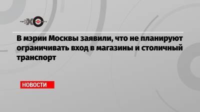 В мэрии Москвы заявили, что не планируют ограничивать вход в магазины и столичный транспорт