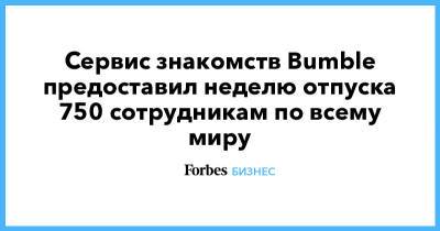 Сервис знакомств Bumble предоставил неделю отпуска 750 сотрудникам по всему миру