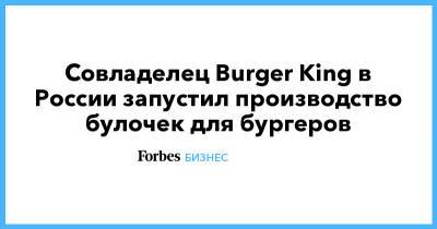 Совладелец Burger King в России запустил производство булочек для бургеров