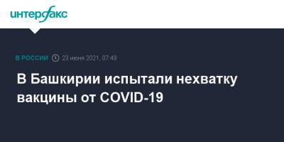 В Башкирии испытали нехватку вакцины от COVID-19