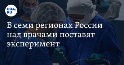 В семи регионах России над врачами поставят эксперимент