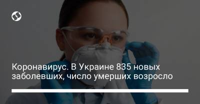 Коронавирус. В Украине 835 новых заболевших, число умерших возросло