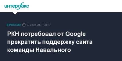 РКН потребовал от Google прекратить поддержку сайта команды Навального