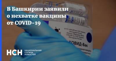 В Башкирии заявили о нехватке вакцины от COVID-19