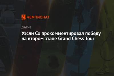 Уэсли Со прокомментировал победу на втором этапе Grand Chess Tour