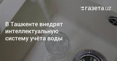 В Ташкенте внедрят интеллектуальную систему учёта воды
