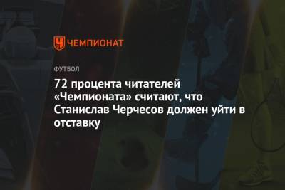 72 процента читателей «Чемпионата» считают, что Станислав Черчесов должен уйти в отставку