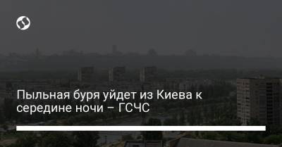 Пыльная буря уйдет из Киева к середине ночи – ГСЧС