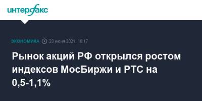 Рынок акций РФ открылся ростом индексов МосБиржи и РТС на 0,5-1,1%