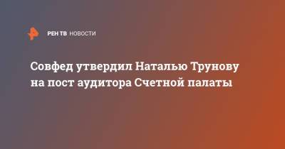Совфед утвердил Наталью Трунову на пост аудитора Счетной палаты