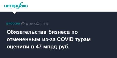Обязательства бизнеса по отмененным из-за COVID турам оценили в 47 млрд руб.