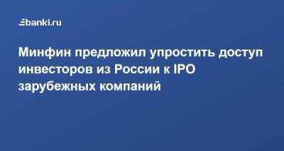Минфин предложил упростить доступ инвесторов из России к IPO зарубежных компаний