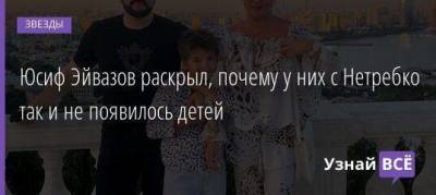 Юсиф Эйвазов раскрыл, почему у них с Нетребко так и не появилось детей