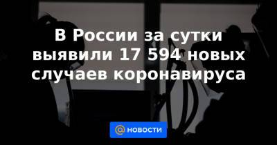 В России за сутки выявили 17 594 новых случаев коронавируса