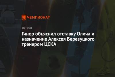 Гинер объяснил отставку Олича и назначение Алексея Березуцкого тренером ЦСКА