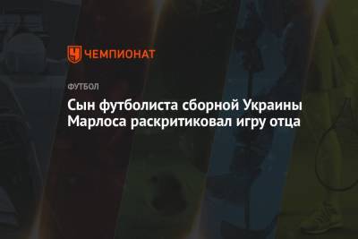 Сын футболиста сборной Украины Марлоса раскритиковал игру отца