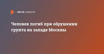 Человек погиб при обрушении грунта на западе Москвы - ren.tv - Москва