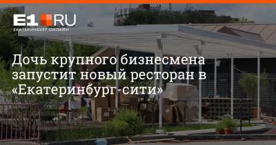 Дочь крупного бизнесмена запустит новый ресторан в «Екатеринбург-Сити»