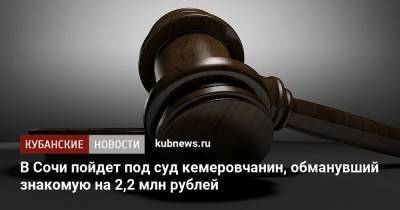 В Сочи пойдет под суд кемеровчанин, обманувший знакомую на 2,2 млн рублей