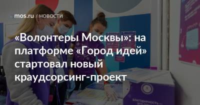 «Волонтеры Москвы»: на платформе «Город идей» стартовал новый краудсорсинг-проект