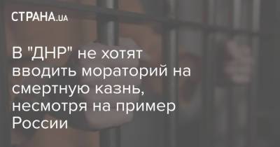 В "ДНР" не хотят вводить мораторий на смертную казнь, несмотря на пример России