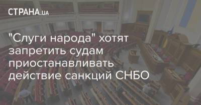 "Слуги народа" хотят запретить судам приостанавливать действие санкций СНБО