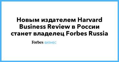 Новым издателем Harvard Business Review в России станет владелец Forbes Russia
