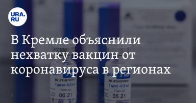 В Кремле объяснили нехватку вакцин от коронавируса в регионах