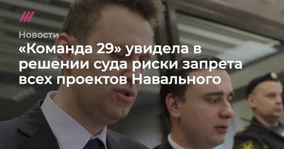 «Команда 29» увидела в решении суда риски запрета всех проектов Навального