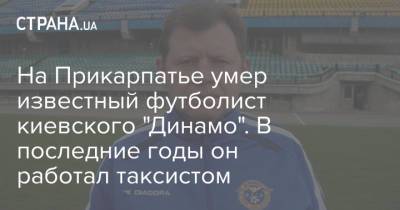 На Прикарпатье умер известный футболист киевского "Динамо". В последние годы он работал таксистом