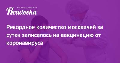 Рекордное количество москвичей за сутки записалось на вакцинацию от коронавируса