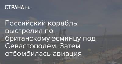 Российский корабль выстрелил по британскому эсминцу под Севастополем. Затем отбомбилась авиация - strana.ua - Крым - Англия - Севастополь - Одесса