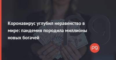 Коронавирус углубил неравенство в мире: пандемия породила миллионы новых богачей