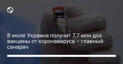 В июле Украина получит 7,7 млн доз вакцины от коронавируса – главный санврач