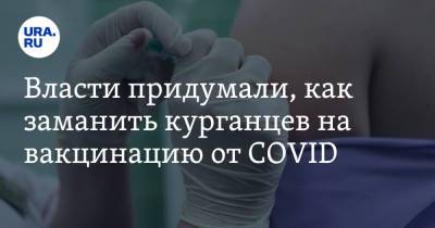 Власти придумали, как заманить курганцев на вакцинацию от COVID