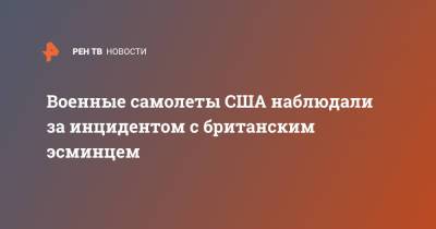 Военные самолеты США наблюдали за инцидентом с британским эсминцем