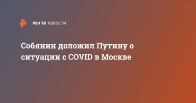 Собянин доложил Путину о ситуации с COVID в Москве
