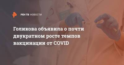 Голикова объявила о почти двукратном росте темпов вакцинации от COVID