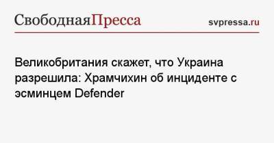 Великобритания скажет, что Украина разрешила: Храмчихин об инциденте с эсминцем Defender