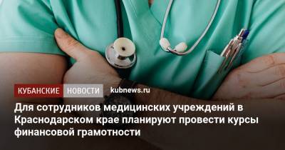 Для сотрудников медицинских учреждений в Краснодарском крае планируют провести курсы финансовой грамотности