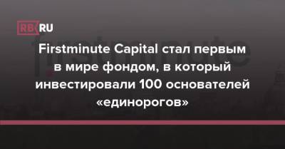 Firstminute Capital стал первым в мире фондом, в который инвестировали 100 основателей «единорогов»