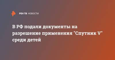 В РФ подали документы на разрешение применения "Спутник V" среди детей