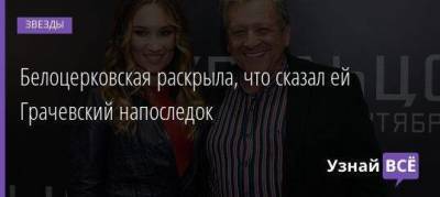 Белоцерковская раскрыла, что сказал ей Грачевский напоследок