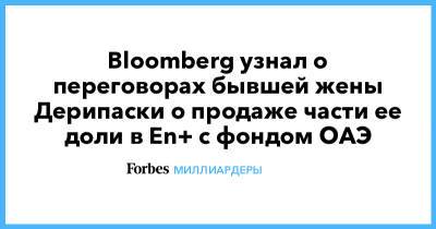 Bloomberg узнал о переговорах бывшей жены Дерипаски о продаже части ее доли в En+ с фондом ОАЭ
