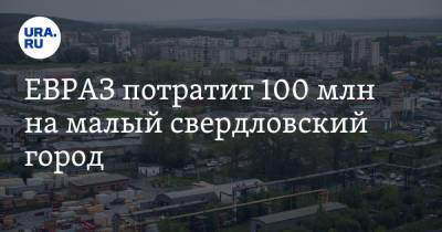 ЕВРАЗ потратит 100 млн на малый свердловский город