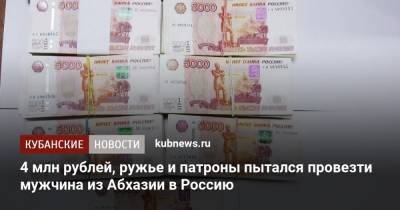 4 млн рублей, ружье и патроны пытался провезти мужчина из Абхазии в Россию